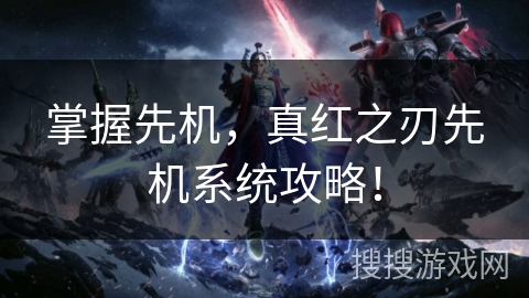 掌握先机，真红之刃先机系统攻略！