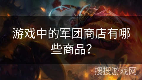 游戏中的军团商店有哪些商品？