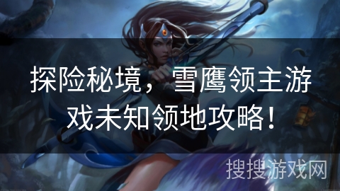 探险秘境，雪鹰领主游戏未知领地攻略！