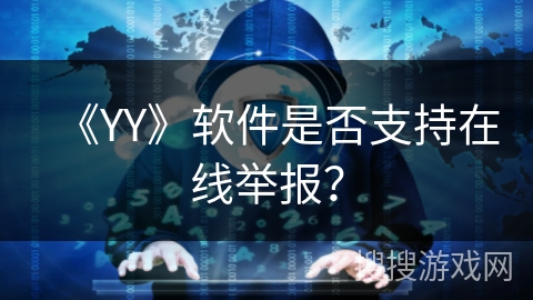 《YY》软件是否支持在线举报? 《YY》软件是否支持在线举报?