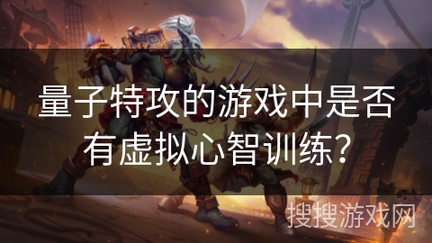 量子特攻的游戏中是否有虚拟心智训练? 量子特攻的游戏中是否有虚拟心智训练?