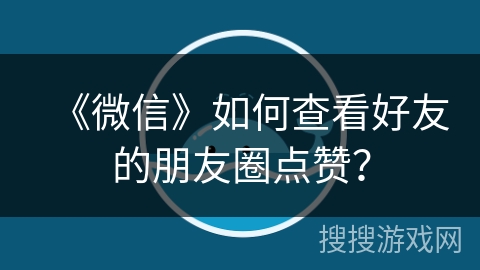 《微信》如何查看好友的朋友圈点赞？