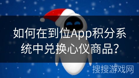 如何在到位App积分系统中兑换心仪商品？