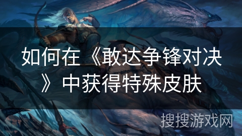 如何在《敢达争锋对决》中获得特殊皮肤