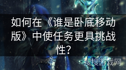 如何在《谁是卧底移动版》中使任务更具挑战性? 如何在《谁是卧底移动版》中使任务更具挑战性?