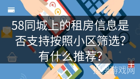 58同城上的租房信息是否支持按照小区筛选?有什么推荐? 58同城上的租房信息是否支持按照小区筛选?有什么推荐?
