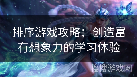 排序游戏攻略：创造富有想象力的学习体验