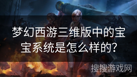 梦幻西游三维版中的宝宝系统是怎么样的？