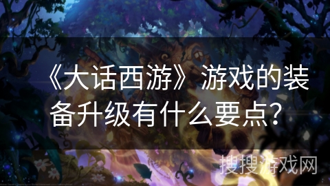 《大话西游》游戏的装备升级有什么要点? 《大话西游》游戏的装备升级有什么要点?