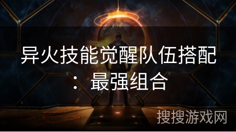 异火技能觉醒队伍搭配：最强组合