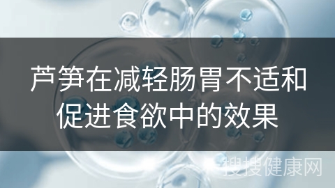 芦笋在减轻肠胃不适和促进食欲中的效果