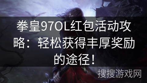 拳皇97OL红包活动攻略：轻松获得丰厚奖励的途径！