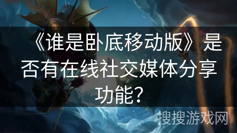 《谁是卧底移动版》是否有在线社交媒体分享功能？
