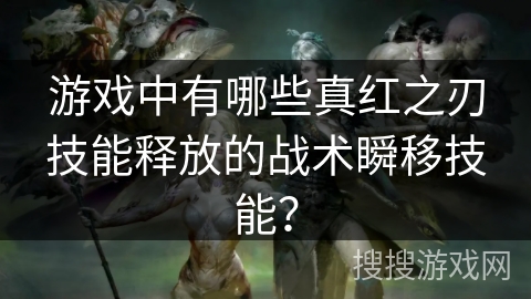 游戏中有哪些真红之刃技能释放的战术瞬移技能？