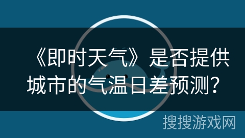 《即时天气》是否提供城市的气温日差预测？