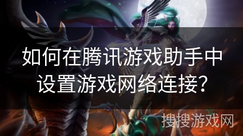 如何在腾讯游戏助手中设置游戏网络连接？