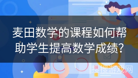 麦田数学的课程如何帮助学生提高数学成绩？
