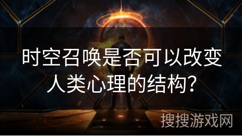 时空召唤是否可以改变人类心理的结构? 时空召唤是否可以改变人类心理的结构?