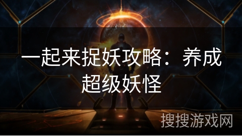 一起来捉妖攻略：养成超级妖怪