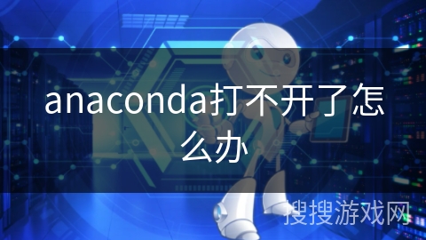 anaconda打不开了怎么办 anaconda打不开了怎么办
