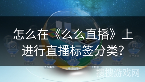 怎么在《么么直播》上进行直播标签分类? 怎么在《么么直播》上进行直播标签分类?