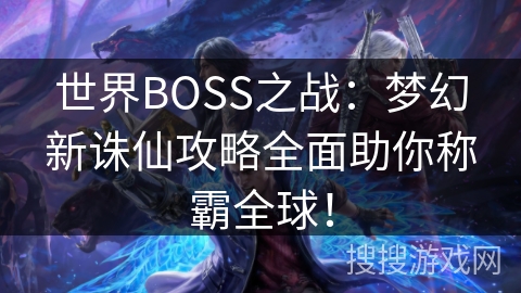 世界BOSS之战:梦幻新诛仙攻略全面助你称霸全球! 世界BOSS之战:梦幻新诛仙攻略全面助你称霸全球!
