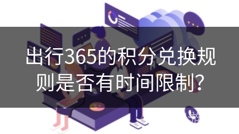 出行365的积分兑换规则是否有时间限制？