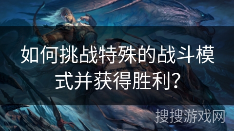 如何挑战特殊的战斗模式并获得胜利？
