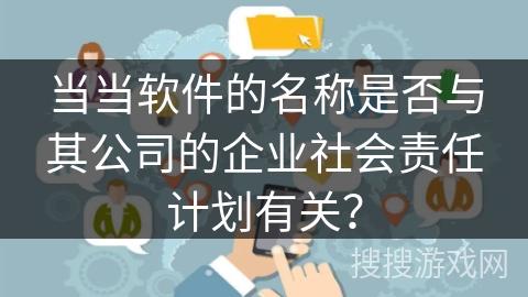 当当软件的名称是否与其公司的企业社会责任计划有关？