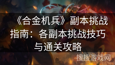 《合金机兵》副本挑战指南：各副本挑战技巧与通关攻略