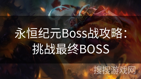 永恒纪元Boss战攻略:挑战最终BOSS 永恒纪元Boss战攻略:挑战最终BOSS