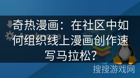 奇热漫画：在社区中如何组织线上漫画创作速写马拉松？