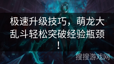 极速升级技巧，萌龙大乱斗轻松突破经验瓶颈！