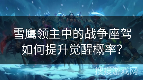 雪鹰领主中的战争座驾如何提升觉醒概率？