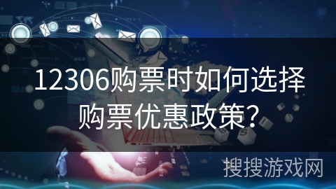 12306购票时如何选择购票优惠政策？