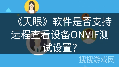 《天眼》软件是否支持远程查看设备ONVIF测试设置？
