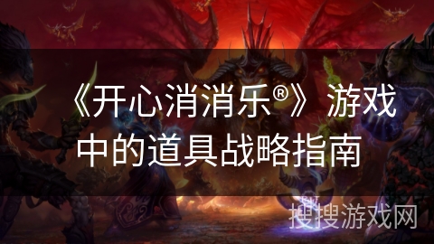 《开心消消乐®》游戏中的道具战略指南