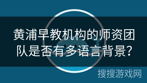 黄浦早教机构的师资团队是否有多语言背景？