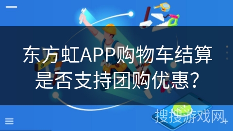东方虹APP购物车结算是否支持团购优惠？