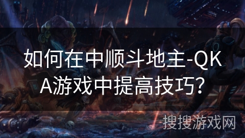 如何在中顺斗地主-QKA游戏中提高技巧？