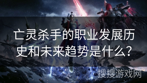 亡灵杀手的职业发展历史和未来趋势是什么？