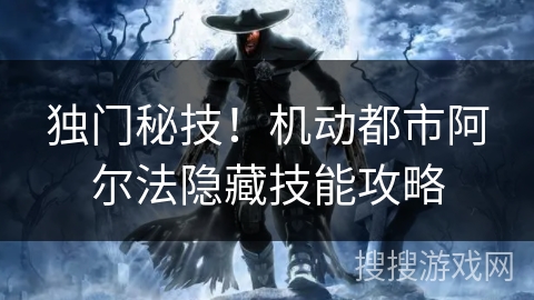 独门秘技！机动都市阿尔法隐藏技能攻略