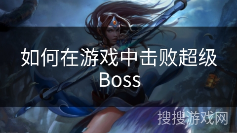 如何在游戏中击败超级Boss