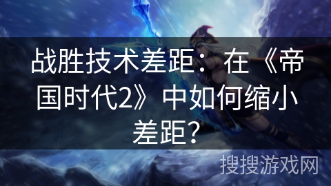 战胜技术差距:在《帝国时代2》中如何缩小差距? 战胜技术差距:在《帝国时代2》中如何缩小差距?