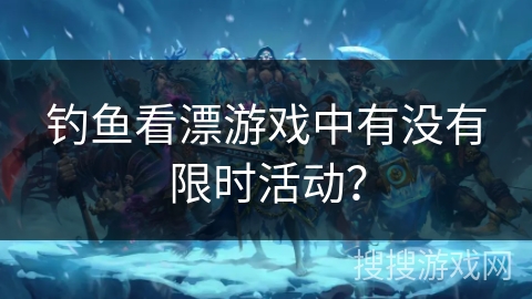 钓鱼看漂游戏中有没有限时活动？