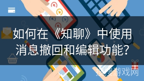 如何在《知聊》中使用消息撤回和编辑功能？