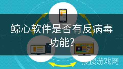 鲸心软件是否有反病毒功能？