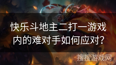 快乐斗地主二打一游戏内的难对手如何应对？
