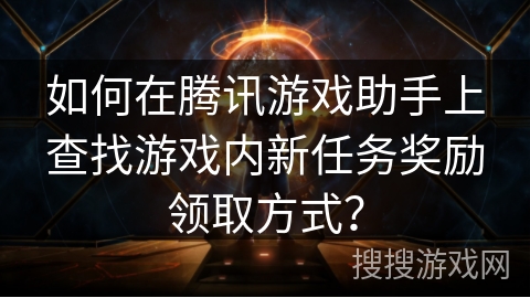如何在腾讯游戏助手上查找游戏内新任务奖励领取方式？