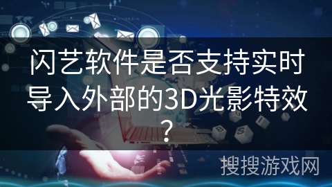 闪艺软件是否支持实时导入外部的3D光影特效？